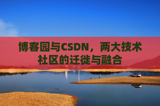 博客园与CSDN，两大技术社区的迁徙与融合