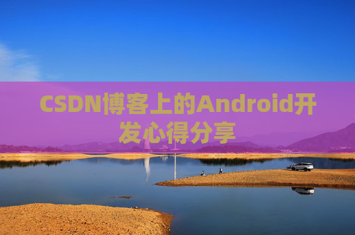 CSDN博客上的Android开发心得分享
